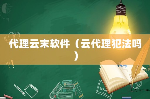 代理云末軟件（云代理犯法嗎）