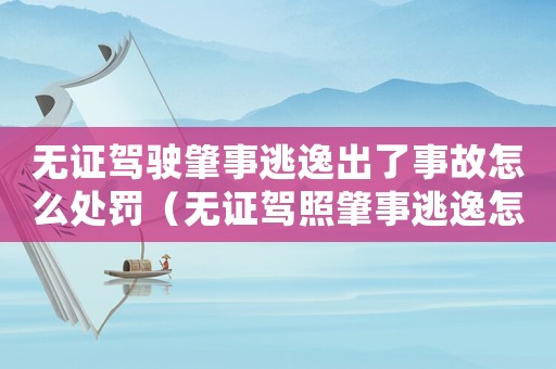 無證駕駛肇事逃逸出了事故怎么處罰（無證駕照肇事逃逸怎么定罪）