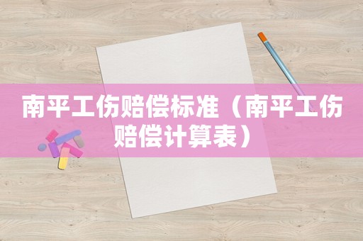 南平工傷賠償標(biāo)準(zhǔn)（南平工傷賠償計(jì)算表）
