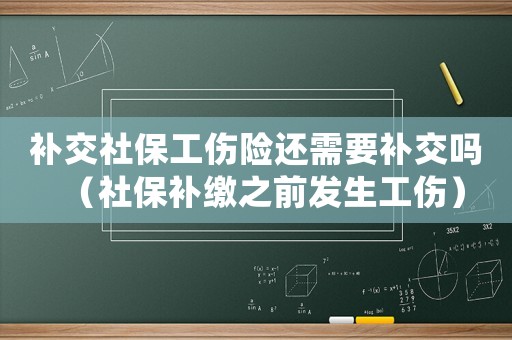 補交社保工傷險還需要補交嗎（社保補繳之前發生工傷）