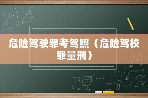 危險駕駛罪考駕照（危險駕校罪量刑）