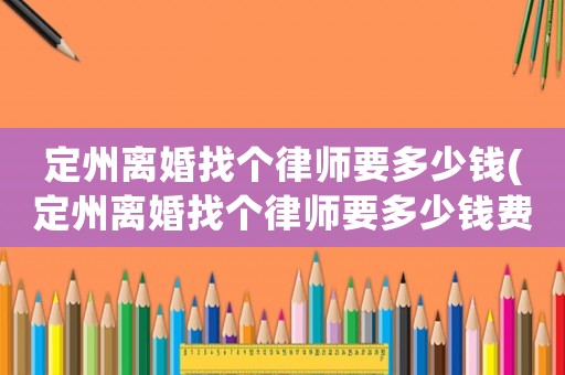 定州離婚找個律師要多少錢(定州離婚找個律師要多少錢費用)