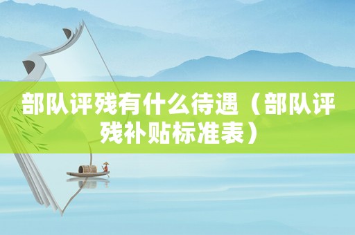 部隊評殘有什么待遇（部隊評殘補貼標準表）