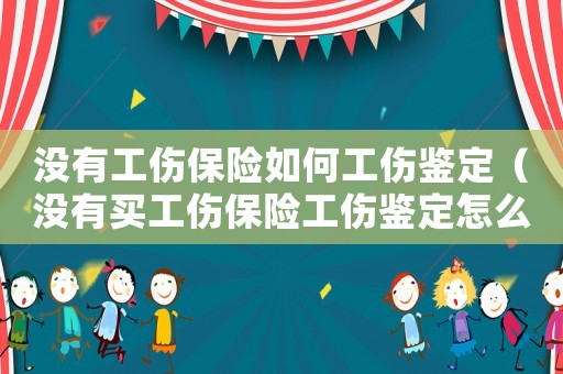 沒(méi)有工傷保險(xiǎn)如何工傷鑒定（沒(méi)有買(mǎi)工傷保險(xiǎn)工傷鑒定怎么鑒定）