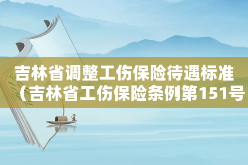 吉林省調整工傷保險待遇標準（吉林省工傷保險條例第151號文件）