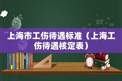 上海市工傷待遇標(biāo)準(zhǔn)（上海工傷待遇核定表）