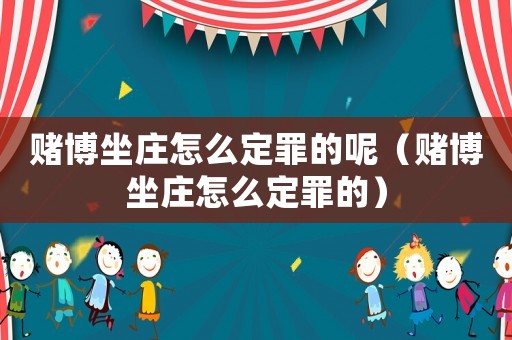 賭博坐莊怎么定罪的呢（賭博坐莊怎么定罪的）