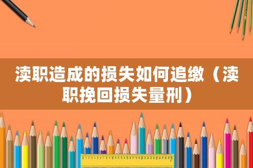 瀆職造成的損失如何追繳（瀆職挽回損失量刑）