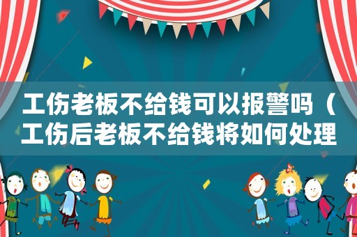工傷老板不給錢可以報(bào)警嗎（工傷后老板不給錢將如何處理）