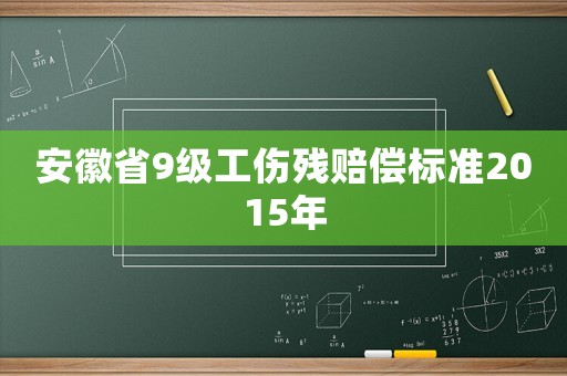 安徽省9級工傷殘賠償標準2015年