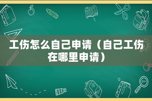 工傷怎么自己申請（自己工傷在哪里申請）