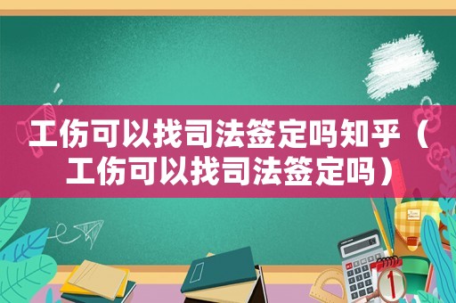 工傷可以找司法簽定嗎知乎（工傷可以找司法簽定嗎）