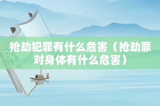 搶劫犯罪有什么危害（搶劫罪對身體有什么危害）