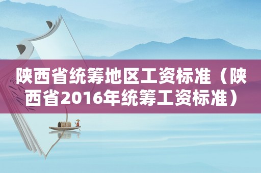 陜西省統(tǒng)籌地區(qū)工資標準（陜西省2016年統(tǒng)籌工資標準）