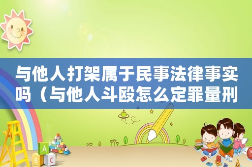 與他人打架屬于民事法律事實嗎（與他人斗毆怎么定罪量刑）
