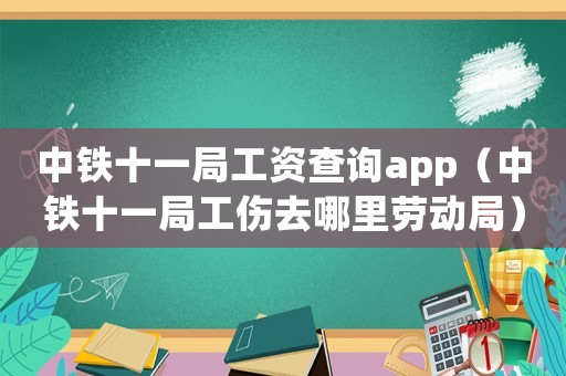 中鐵十一局工資查詢app（中鐵十一局工傷去哪里勞動局）