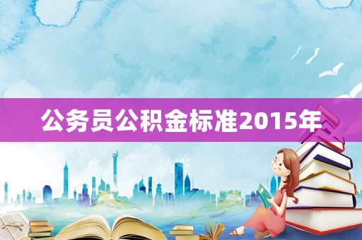 公務員公積金標準2015年