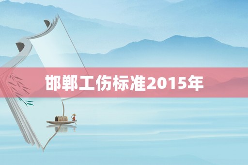 邯鄲工傷標準2015年