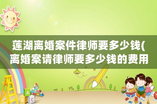 蓮湖離婚案件律師要多少錢(離婚案請律師要多少錢的費用)
