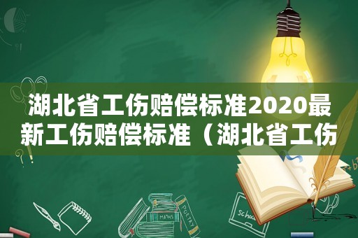 湖北省工傷賠償標(biāo)準(zhǔn)2020最新工傷賠償標(biāo)準(zhǔn)（湖北省工傷規(guī)定）