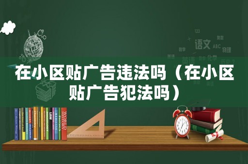 在小區貼廣告違法嗎（在小區貼廣告犯法嗎）