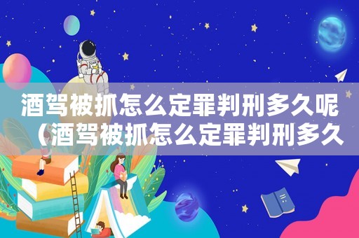 酒駕被抓怎么定罪判刑多久呢（酒駕被抓怎么定罪判刑多久）