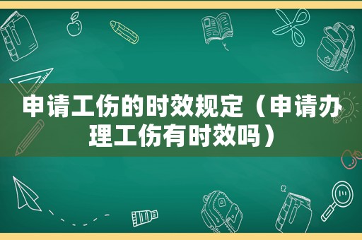 申請工傷的時效規定（申請辦理工傷有時效嗎）