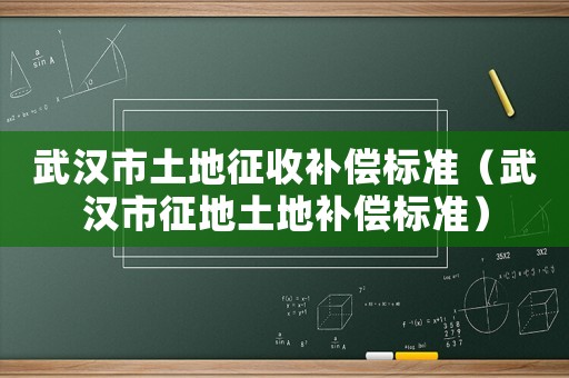 武漢市土地征收補償標準（武漢市征地土地補償標準）