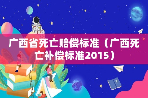 廣西省死亡賠償標準（廣西死亡補償標準2015）