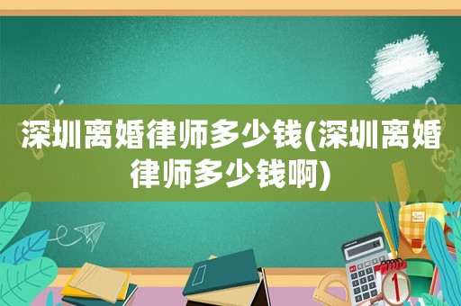 深圳離婚律師多少錢(深圳離婚律師多少錢啊)