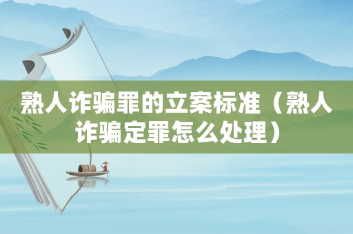 熟人詐騙罪的立案標(biāo)準(zhǔn)（熟人詐騙定罪怎么處理）