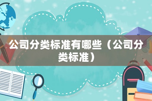 公司分類標(biāo)準(zhǔn)有哪些（公司分類標(biāo)準(zhǔn)）