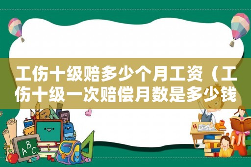 工傷十級賠多少個月工資（工傷十級一次賠償月數是多少錢）