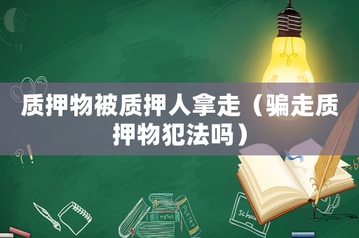 質押物被質押人拿走（騙走質押物犯法嗎）