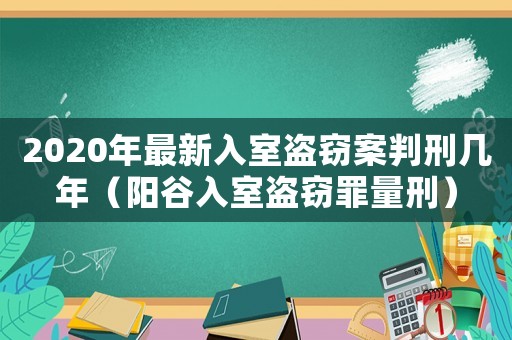2020年最新入室盜竊案判刑幾年（陽谷入室盜竊罪量刑）