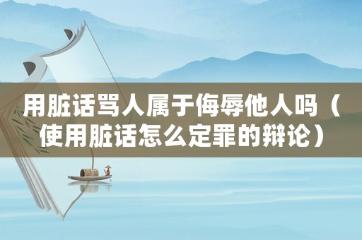 用臟話罵人屬于侮辱他人嗎（使用臟話怎么定罪的辯論）
