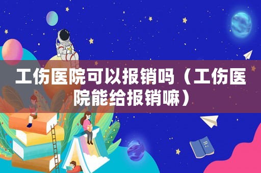 工傷醫(yī)院可以報銷嗎（工傷醫(yī)院能給報銷嘛）