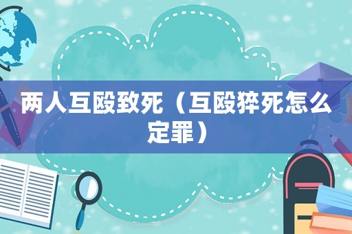 兩人互毆致死（互毆猝死怎么定罪）