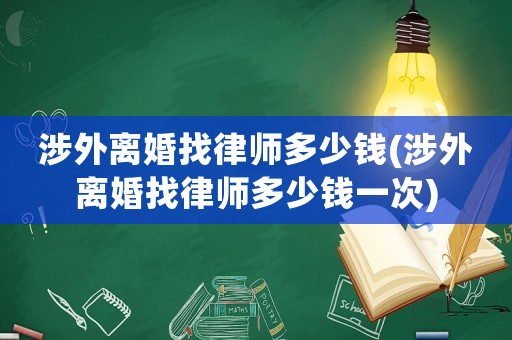涉外離婚找律師多少錢(涉外離婚找律師多少錢一次)