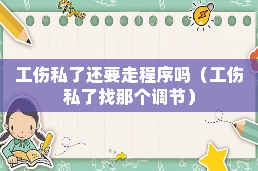工傷私了還要走程序嗎（工傷私了找那個調(diào)節(jié)）