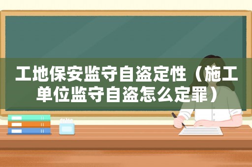 工地保安監(jiān)守自盜定性（施工單位監(jiān)守自盜怎么定罪）