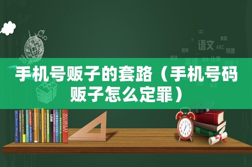 手機號販子的套路（手機號碼販子怎么定罪）
