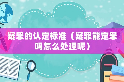 疑罪的認定標準（疑罪能定罪嗎怎么處理呢）
