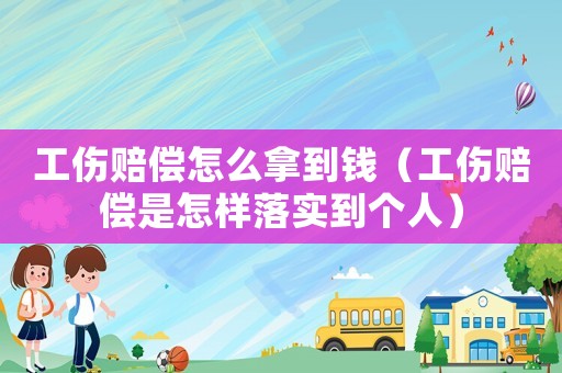 工傷賠償怎么拿到錢（工傷賠償是怎樣落實到個人）