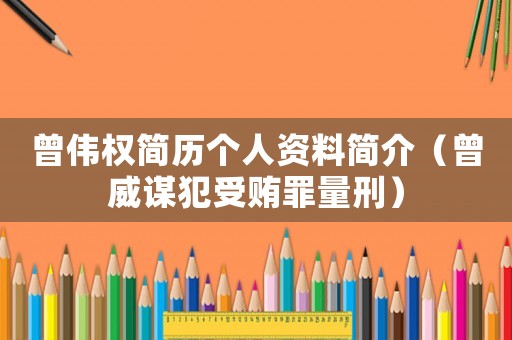 曾偉權簡歷個人資料簡介（曾威謀犯受賄罪量刑）