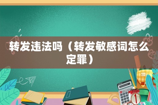轉發違法嗎（轉發敏感詞怎么定罪）