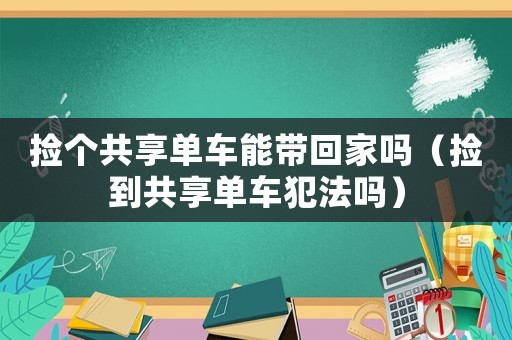 撿個共享單車能帶回家嗎（撿到共享單車犯法嗎）