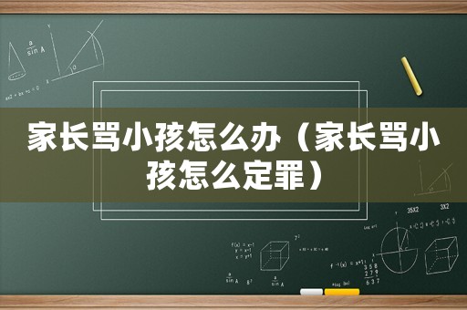 家長罵小孩怎么辦（家長罵小孩怎么定罪）