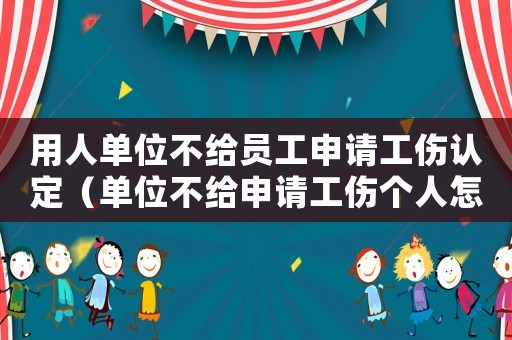 用人單位不給員工申請工傷認定（單位不給申請工傷個人怎么辦）