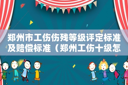 鄭州市工傷傷殘等級評定標準及賠償標準（鄭州工傷十級怎么賠償標準2015）